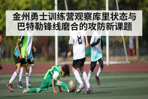 金州勇士训练营观察库里状态与巴特勒锋线磨合的攻防新课题