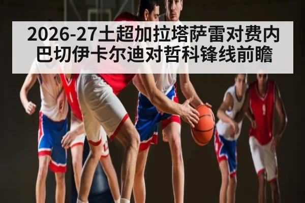 2026-27土超加拉塔萨雷对费内巴切伊卡尔迪对哲科锋线前瞻